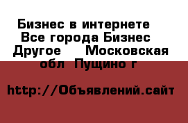 Бизнес в интернете! - Все города Бизнес » Другое   . Московская обл.,Пущино г.